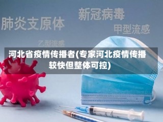 河北省疫情传播者(专家河北疫情传播较快但整体可控)