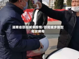 湖南省邵阳城步疫情/邵阳城步新型冠状病毒