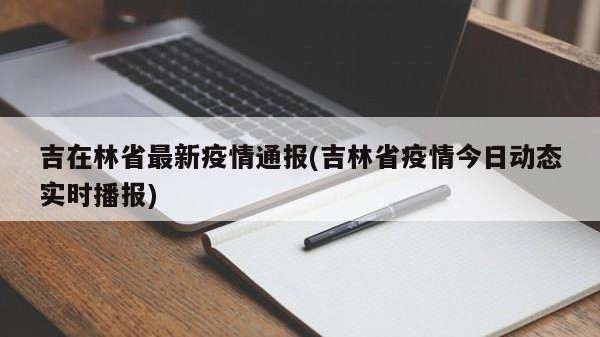 吉在林省最新疫情通报(吉林省疫情今日动态实时播报)