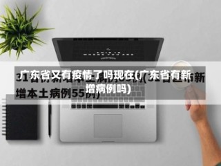 广东省又有疫情了吗现在(广东省有新增病例吗)