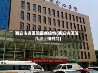 西安市省医院最新疫情(西安省医院几点上班时间)