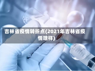 吉林省疫情转折点(2021年吉林省疫情啥样)