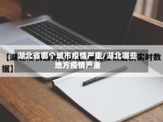 湖北省哪个城市疫情严重/湖北哪些地方疫情严重