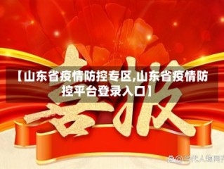 【山东省疫情防控专区,山东省疫情防控平台登录入口】