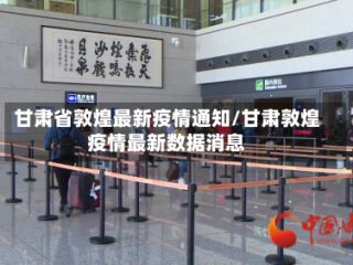 甘肃省敦煌最新疫情通知/甘肃敦煌疫情最新数据消息