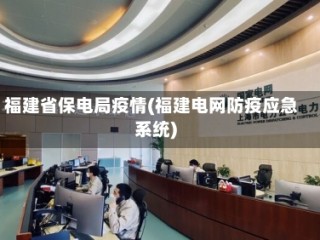 福建省保电局疫情(福建电网防疫应急系统)