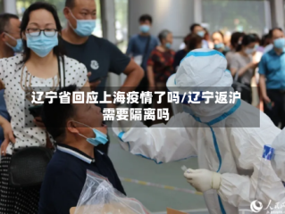 辽宁省回应上海疫情了吗/辽宁返沪需要隔离吗