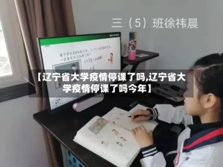 【辽宁省大学疫情停课了吗,辽宁省大学疫情停课了吗今年】