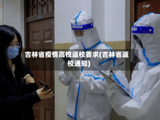 吉林省疫情高校返校要求(吉林省返校通知)
