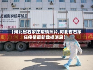 【河北省石家庄疫情照片,河北省石家庄疫情最新数据消息】