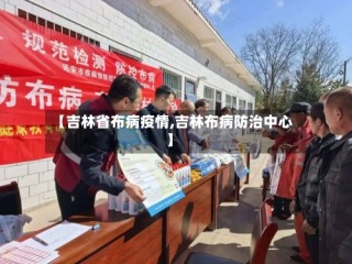 【吉林省布病疫情,吉林布病防治中心】