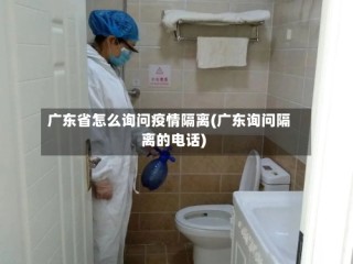 广东省怎么询问疫情隔离(广东询问隔离的电话)