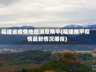 福建省疫情地图消息南平(福建南平疫情最新情况播报)