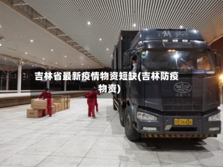 吉林省最新疫情物资短缺(吉林防疫物资)