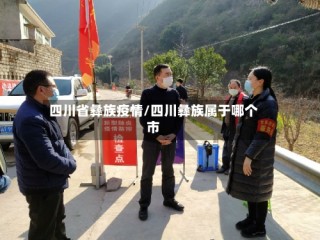四川省彝族疫情/四川彝族属于哪个市