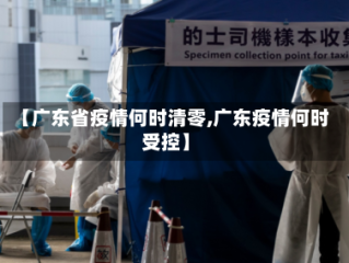 【广东省疫情何时清零,广东疫情何时受控】