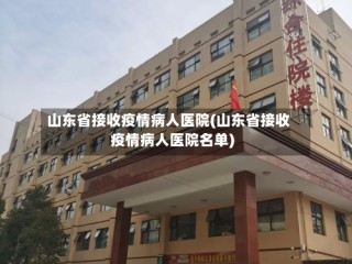 山东省接收疫情病人医院(山东省接收疫情病人医院名单)