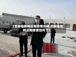 【吉林省榆树近期疫情如何,吉林省榆树近期疫情如何了】