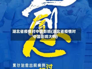 湖北省疫情对中国影响(湖北省疫情对中国影响大吗)