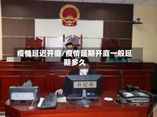 疫情延迟开庭/疫情延期开庭一般延期多久