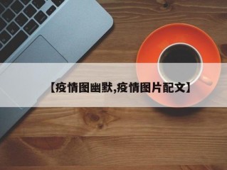 【疫情图幽默,疫情图片配文】