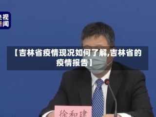 【吉林省疫情现况如何了解,吉林省的疫情报告】