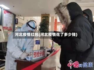 河北疫情红包(河北疫情花了多少钱)