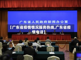 【广东省疫情情况服务热线,广东省疫情电话】