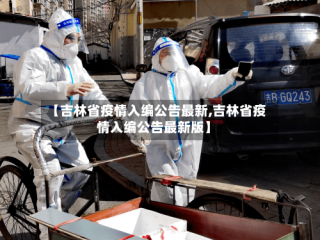 【吉林省疫情入编公告最新,吉林省疫情入编公告最新版】