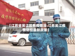 【江苏省吴江区有疫情没,江苏吴江疫情防控最新政策】