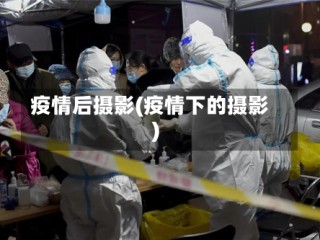 疫情后摄影(疫情下的摄影)