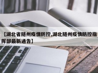 【湖北省随州疫情防控,湖北随州疫情防控指挥部最新通告】