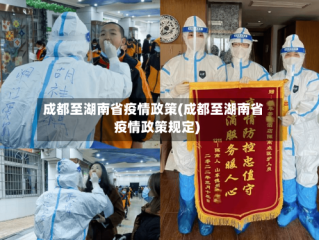 成都至湖南省疫情政策(成都至湖南省疫情政策规定)