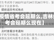 【吉林疫情省考会延期么,吉林疫情省考会延期么现在】
