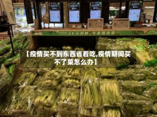 【疫情买不到东西省着吃,疫情期间买不了菜怎么办】