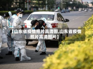 【山东省疫情照片高清图,山东省疫情照片高清图片】