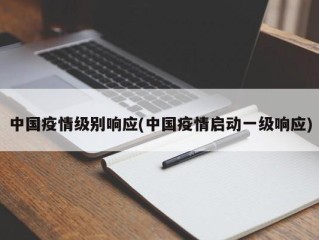 中国疫情级别响应(中国疫情启动一级响应)