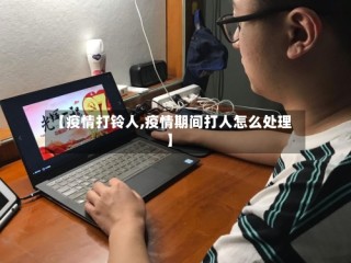 【疫情打铃人,疫情期间打人怎么处理】