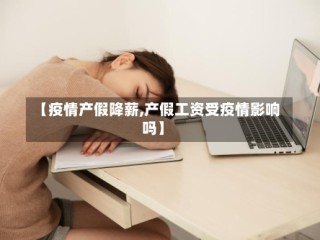 【疫情产假降薪,产假工资受疫情影响吗】