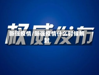 新强疫情/新强疫情什么时候解封
