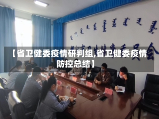 【省卫健委疫情研判组,省卫健委疫情防控总结】