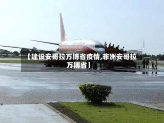 【建设安哥拉万博省疫情,非洲安哥拉万博省】
