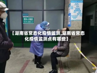 【湖南省常态化疫情监测,湖南省常态化疫情监测点有哪些】