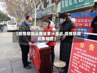 【疫情期间云南省累计派出,疫情期间云南网警】