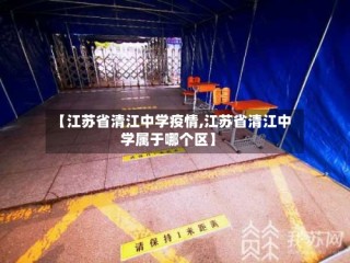 【江苏省清江中学疫情,江苏省清江中学属于哪个区】