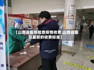 【山西省医院检查疫情收费,山西省医院最新的收费标准】