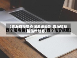 【青海省疫情查询系统最新,青海省疫情最新动态】
