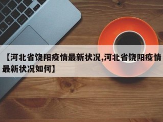 【河北省饶阳疫情最新状况,河北省饶阳疫情最新状况如何】