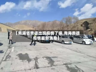【青海省贵德出现疫情了嘛,青海贵德疫情最新消息】