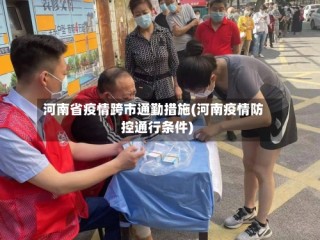 河南省疫情跨市通勤措施(河南疫情防控通行条件)